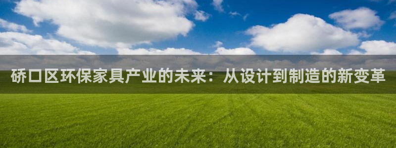 沐鸣2平台怎么注册：硚口区环保家具产业的未来：从设计到制造的
