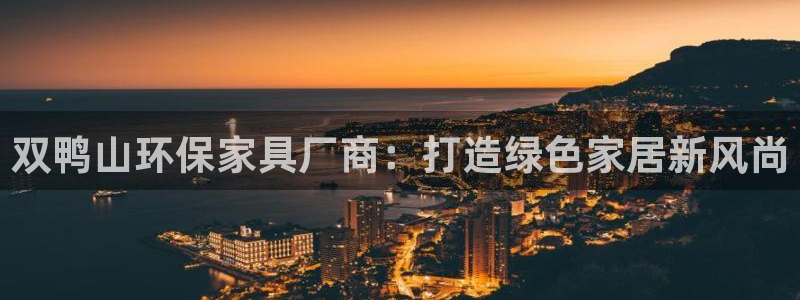 沐鸣2平台注册地址：双鸭山环保家具厂商：打造绿色家居新风尚