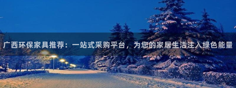 沐鸣2平台代理注册多少钱：广西环保家具推荐：一站式采购平台，