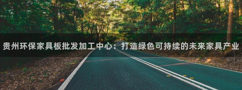 沐鸣2平台线路：贵州环保家具板批发加工中心：打造绿色可持续的