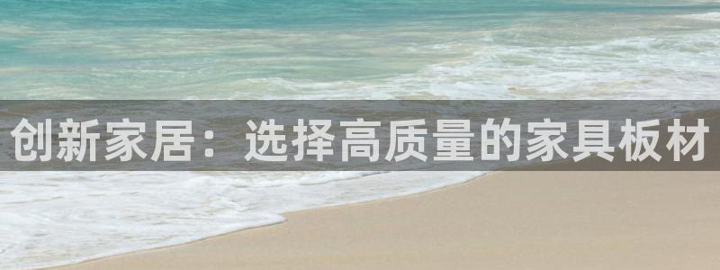 沐鸣2平台代理登录网址查询：创新家居：选择高质量的家具板材