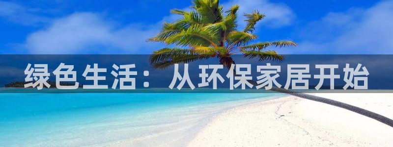 沐鸣2平台登陆官网：绿色生活：从环保家居开始
