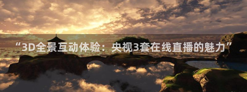 山猫体育五大联赛免费直播：“3D全景互动体验：央视3套在线直播的魅力”