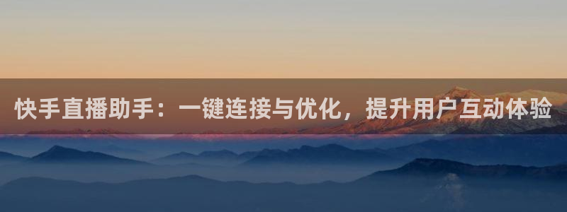山猫直播体育免费直播：快手直播助手：一键连接与优化，提升用户互动体验