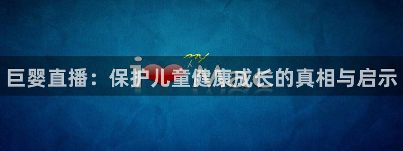 山猫直播免费足球：巨婴直播：保护儿童健康成长的真相与启示