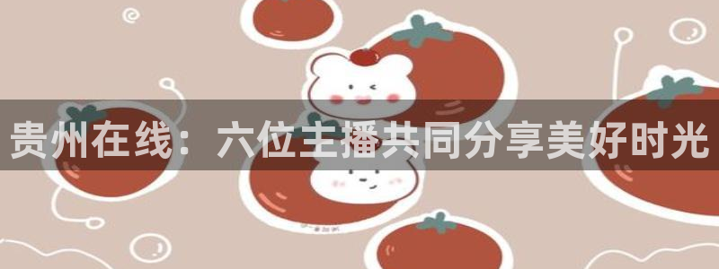 山猫足球免费直播高清：贵州在线：六位主播共同分享美好时光