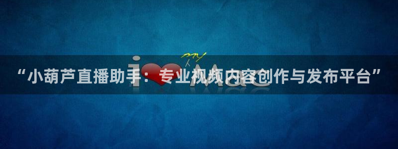 足球山猫运动直播：“小葫芦直播助手：专业视频内容创作与发布平台”