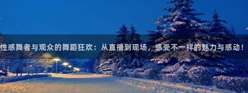 山猫体育赛事直播平台：性感舞者与观众的舞蹈狂欢：从直播到现场，感受不一样的魅力与感动！
