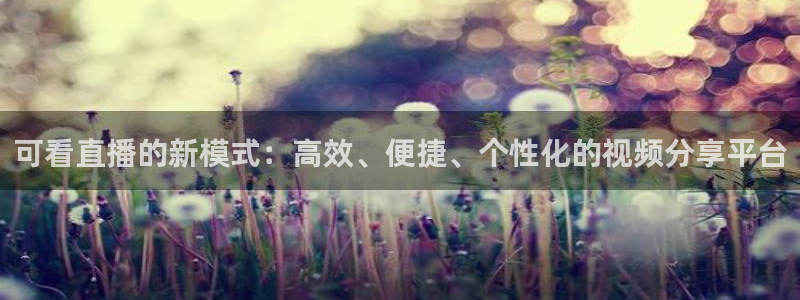 山猫直播免费足球直播来球网：可看直播的新模式：高效、便捷、个性化的视频分享平台